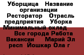 Уборщица › Название организации ­ Ресторатор › Отрасль предприятия ­ Уборка › Минимальный оклад ­ 8 000 - Все города Работа » Вакансии   . Марий Эл респ.,Йошкар-Ола г.